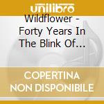 Wildflower - Forty Years In The Blink Of An Eye cd musicale di Wildflower