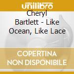 Cheryl Bartlett - Like Ocean, Like Lace cd