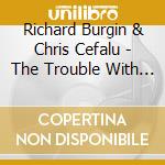 Richard Burgin & Chris Cefalu - The Trouble With Love cd musicale di Richard Burgin & Chris Cefalu