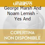 George Marsh And Noam Lemish - Yes And cd musicale di George Marsh And Noam Lemish