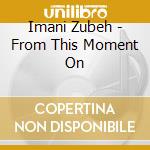 Imani Zubeh - From This Moment On cd musicale di Imani Zubeh