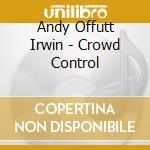 Andy Offutt Irwin - Crowd Control cd musicale di Andy Offutt Irwin