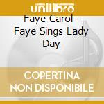 Faye Carol - Faye Sings Lady Day cd musicale di Faye Carol