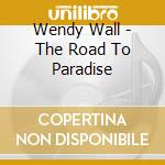 Wendy Wall - The Road To Paradise cd musicale di Wendy Wall