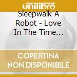 Sleepwalk A Robot - Love In The Time Of Global Warming cd