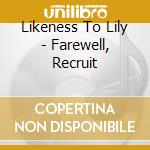 Likeness To Lily - Farewell, Recruit cd musicale di Likeness To Lily