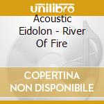 Acoustic Eidolon - River Of Fire cd musicale di Acoustic Eidolon
