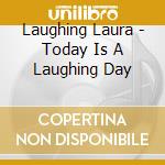 Laughing Laura - Today Is A Laughing Day cd musicale di Laughing Laura