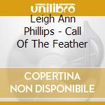 Leigh Ann Phillips - Call Of The Feather cd musicale di Leigh Ann Phillips
