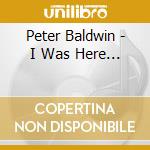 Peter Baldwin - I Was Here...