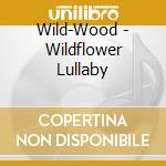 Wild-Wood - Wildflower Lullaby cd musicale di Wild