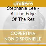 Stephanie Lee - At The Edge Of The Rez cd