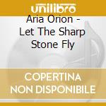 Aria Orion - Let The Sharp Stone Fly cd