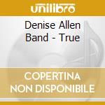 Denise Allen Band - True cd musicale di Denise Allen Band