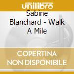 Sabine Blanchard - Walk A Mile cd