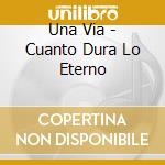 Una Via - Cuanto Dura Lo Eterno cd