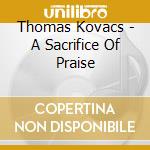 Thomas Kovacs - A Sacrifice Of Praise cd musicale di Thomas Kovacs