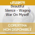 Beautiful Silence - Waging War On Myself cd musicale