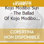 Kojo Modibo Sun - The Ballad Of Kojo Modibo Sun cd