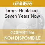 James Houlahan - Seven Years Now cd musicale di James Houlahan