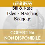 Bill & Kate Isles - Matching Baggage cd
