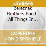 Bereznak Brothers Band - All Things In Time cd musicale di Bereznak Brothers Band