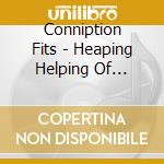 Conniption Fits - Heaping Helping Of Perspective cd