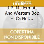 J.P. Mcdermott And Western Bop - It'S Not Too Late: Nearly Forgotten Buddy Holly Songs cd musicale di J.P. Mcdermott And Western Bop