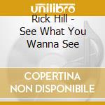 Rick Hill - See What You Wanna See cd musicale di Rick Hill