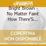 Bright Brown - No Matter Faint How There'S Light In Everything cd