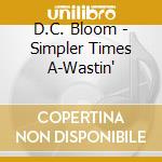 D.C. Bloom - Simpler Times A-Wastin' cd
