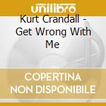 Kurt Crandall - Get Wrong With Me cd