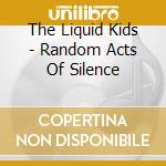 The Liquid Kids - Random Acts Of Silence cd musicale di The Liquid Kids