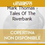 Mark Thomas - Tales Of The Riverbank cd musicale di Mark Thomas