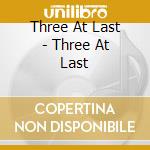 Three At Last - Three At Last cd musicale di Three At Last