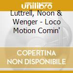 Luttrell, Noon & Wenger - Loco Motion Comin' cd
