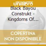 Black Bayou Construkt - Kingdoms Of Folly cd