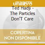Ted Hadji - The Particles Don'T Care cd