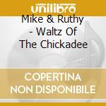 Mike & Ruthy - Waltz Of The Chickadee cd musicale di Mike & Ruthy