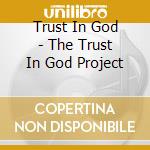 Trust In God - The Trust In God Project cd musicale di Trust In God