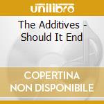 The Additives - Should It End cd