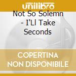 Not So Solemn - I'Ll Take Seconds cd