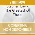 Stephen Lay - The Greatest Of These cd