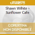 Shawn Wilhite - Sunflower Cafe cd musicale di Shawn Wilhite
