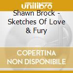 Shawn Brock - Sketches Of Love & Fury cd musicale di Shawn Brock