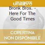 Bronk Bros. - Here For The Good Times cd