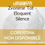 Zvonimir Tot - Eloquent Silence cd musicale di Zvonimir Tot