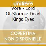 Vore - Lord Of Storms: Dead Kings Eyes cd musicale di Vore