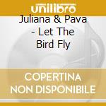 Juliana & Pava - Let The Bird Fly cd musicale di Juliana & Pava
