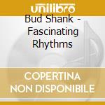 Bud Shank - Fascinating Rhythms cd